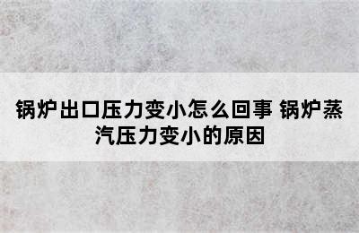 锅炉出口压力变小怎么回事 锅炉蒸汽压力变小的原因